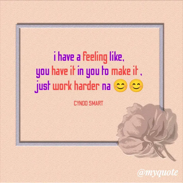 Quote by CYNDO SMART 🤓 - i have a feeling like,
you have it in you to make it ,
just work harder na 😊😊

CYNDO SMART  - Made using Quotes Creator App, Post Maker App