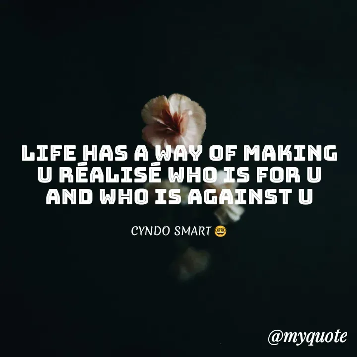 Quote by CYNDO SMART 🤓 - Life has a way of making u réalisé who is for u and who is against u

CYNDO SMART 🤓 - Made using Quotes Creator App, Post Maker App