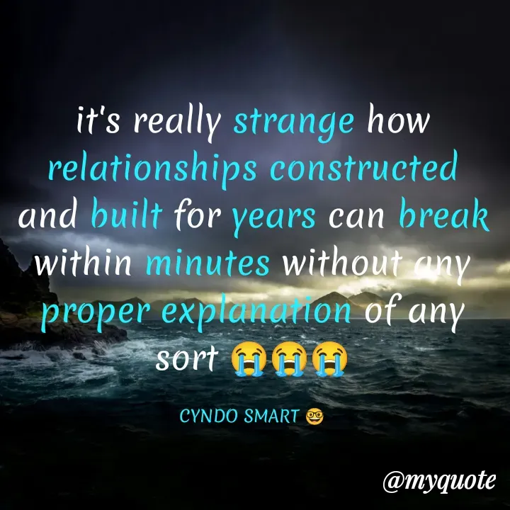 Quote by CYNDO SMART 🤓 - it's really strange how relationships constructed and built for years can break within minutes without any proper explanation of any sort 😭😭😭

CYNDO SMART 🤓 - Made using Quotes Creator App, Post Maker App