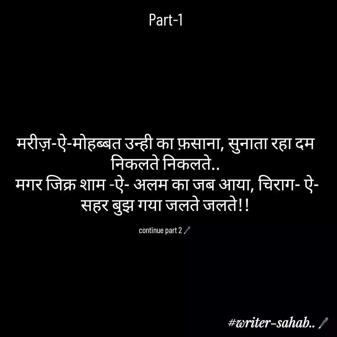 Quote by Aqib Asif - Part-1





मरीज़-ऐ-मोहब्बत उन्ही का फ़साना, सुनाता रहा दम निकलते निकलते..
 मगर जिक्र शाम -ऐ- अलम का जब आया, चिराग- ऐ- सहर बुझ गया जलते जलते!!

continue part 2🖋 - Made using Quotes Creator App, Post Maker App