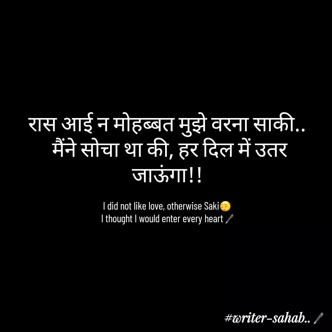 Quote by Aqib Asif - रास आई न मोहब्बत मुझे वरना साकी..
 मैंने सोचा था की, हर दिल में उतर जाऊंगा!!

I did not like love, otherwise Saki😔
 I thought I would enter every heart🖋 - Made using Quotes Creator App, Post Maker App