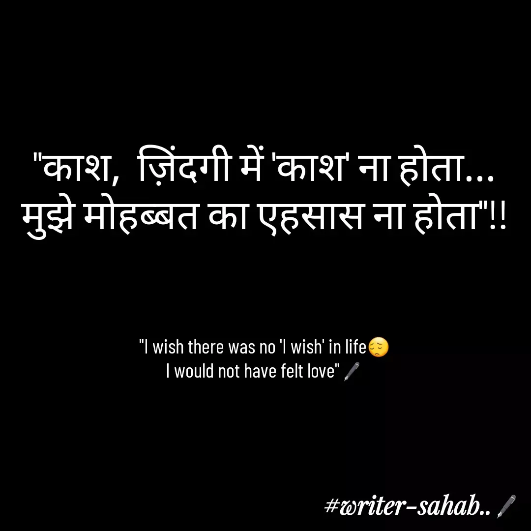 Quote by Writer0034 - "काश,  ज़िंदगी में 'काश' ना होता...
मुझे मोहब्बत का एहसास ना होता"!!



"I wish there was no 'I wish' in life😔
I would not have felt love"🖋 - Made using Quotes Creator App, Post Maker App