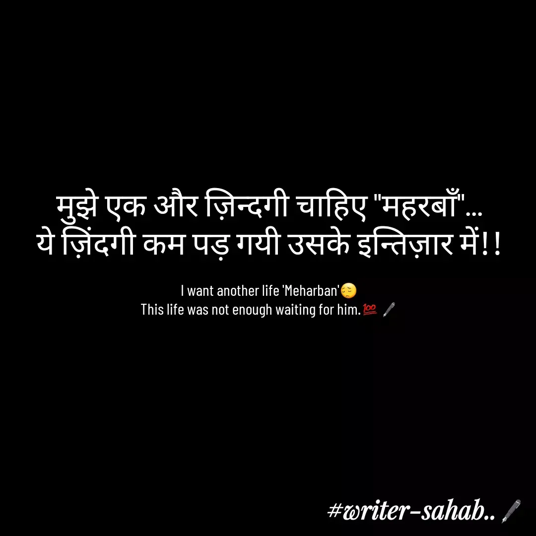 Quote by Writer0034 - मुझे एक और ज़िन्दगी चाहिए ''महरबाँ''...
ये ज़िंदगी कम पड़ गयी उसके इन्तिज़ार में!!

I want another life 'Meharban'😔
This life was not enough waiting for him.💯🖋 - Made using Quotes Creator App, Post Maker App