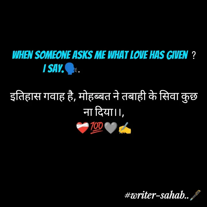 Quote by Writer0034 - When someone asks me what love has given  ?
I Say.🗣️.                                     

इतिहास गवाह है, मोहब्बत ने तबाही के सिवा कुछ ना दिया।।,
❤️‍🩹💯🩶✍️ - Made using Quotes Creator App, Post Maker App