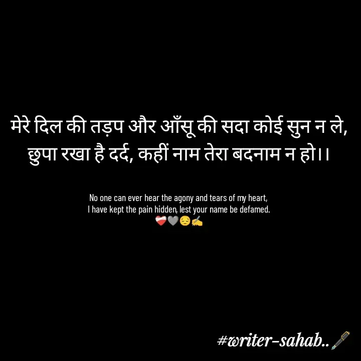 Quote by Writer0034 - मेरे दिल की तड़प और आँसू की सदा कोई सुन न ले,
छुपा रखा है दर्द, कहीं नाम तेरा बदनाम न हो।।


No one can ever hear the agony and tears of my heart, 
I have kept the pain hidden, lest your name be defamed.
❤️‍🩹🩶😔✍️

 - Made using Quotes Creator App, Post Maker App