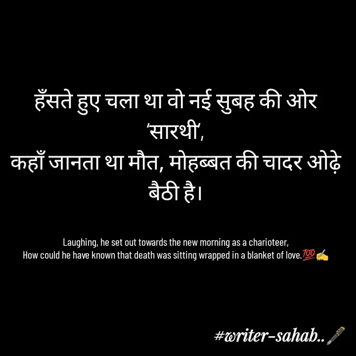Quote by Writer0034 - हँसते हुए चला था वो नई सुबह की ओर ‘सारथी’,
कहाँ जानता था मौत, मोहब्बत की चादर ओढ़े बैठी है।


Laughing, he set out towards the new morning as a charioteer,
How could he have known that death was sitting wrapped in a blanket of love.💯✍️

 - Made using Quotes Creator App, Post Maker App
