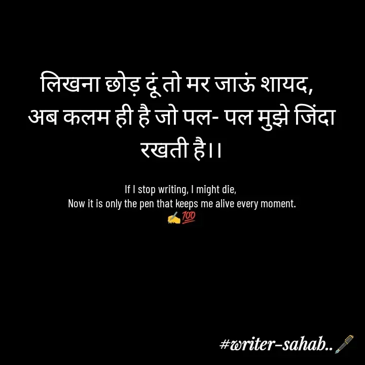 Quote by Writer0034 - लिखना छोड़ दूं तो मर जाऊं शायद,  
अब कलम ही है जो पल- पल मुझे जिंदा रखती है।।

If I stop writing, I might die, 
Now it is only the pen that keeps me alive every moment.
✍️💯 - Made using Quotes Creator App, Post Maker App