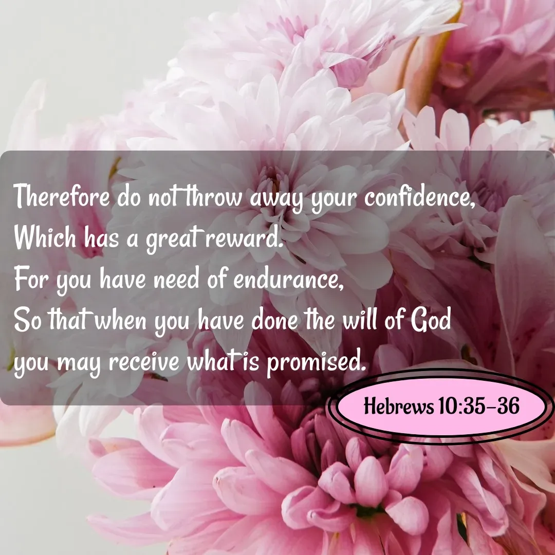 Quote by Mary Trevino - Therefore do not throw away your confidence, 
Which has a great reward. 
For you have need of endurance, 
So that when you have done the will of God 
you may receive what is promised.Hebrews 10:35-36 - Made using Quotes Creator App, Post Maker App