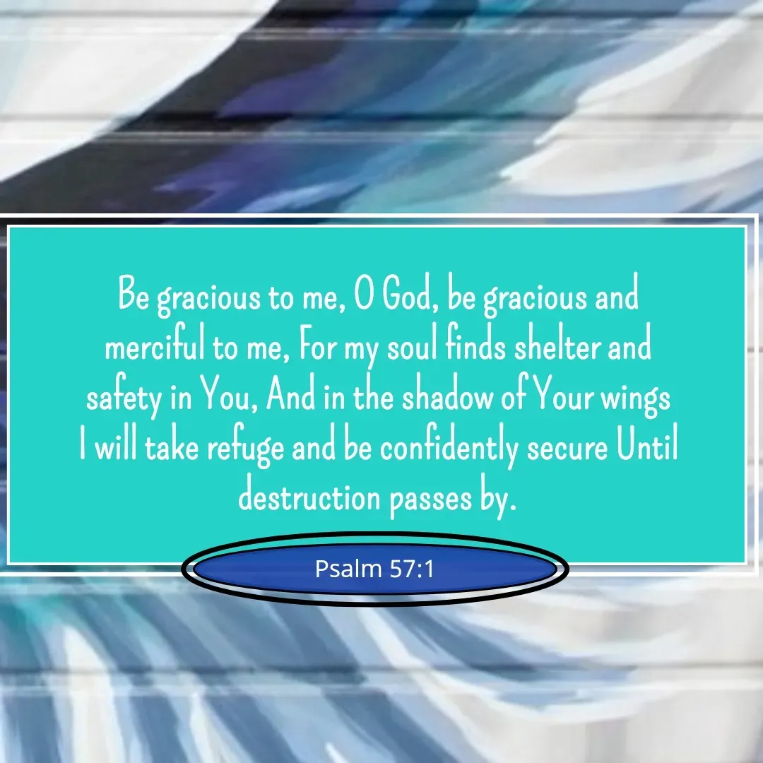 Quote by Mary Trevino - Be gracious to me, O God, be gracious and merciful to me, For my soul finds shelter and safety in You, And in the shadow of Your wings I will take refuge and be confidently secure Until destruction passes by.Psalm 57:1 - Made using Quotes Creator App, Post Maker App