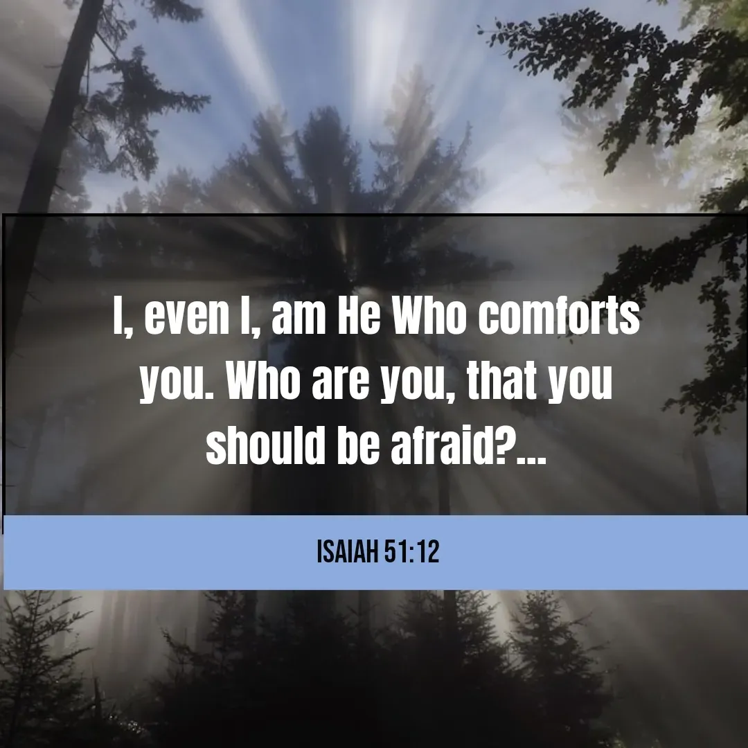 Quote by Mary Trevino - I, even I, am He Who comforts you. Who are you, that you should be afraid?...Isaiah 51:12 - Made using Quotes Creator App, Post Maker App