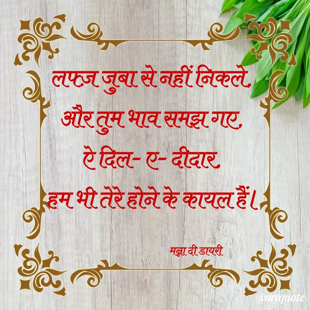 Quote by Manna di dairy - लफ्ज़ जुबा से नहीं निकले, 
और तुम भाव समझ गए, 
ऐ दिल- ए- दीदार, 
हम भी तेरे होने के कायल हैं।

                                      मन्ना दी डायरी - Made using Quotes Creator App, Post Maker App