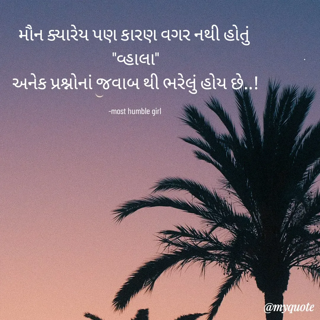 Quote by humble girl - મૌન ક્યારેય પણ કારણ વગર નથી હોતું 
"વ્હાલા"
અનેક પ્રશ્નોનાં જવાબ થી ભરેલું હોય છે..!

-most humble girl  - Made using Quotes Creator App, Post Maker App