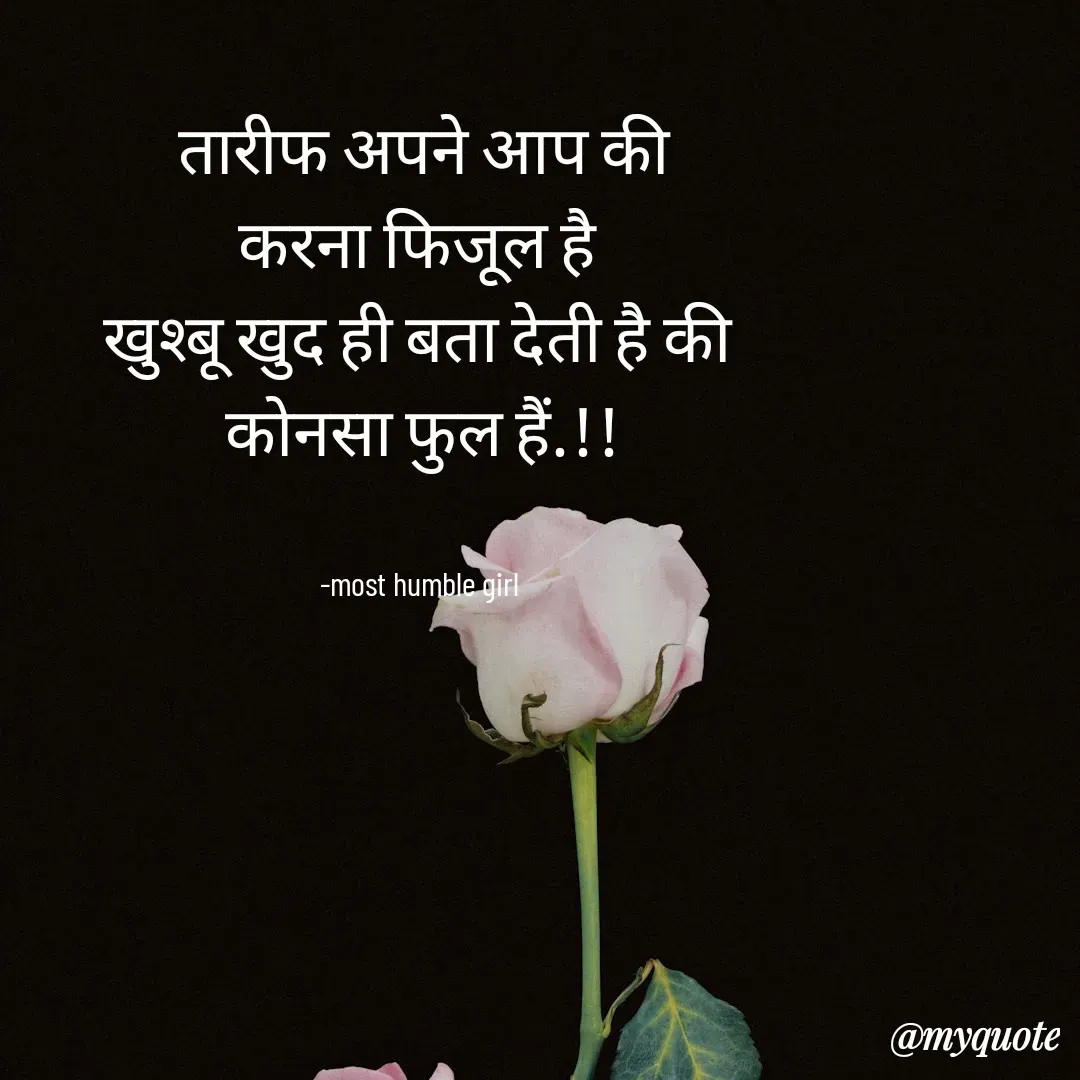 Quote by humble girl - तारीफ अपने आप की
करना फिजूल है 
खुश्बू खुद ही बता देती है की 
कोनसा फुल हैं.!!


-most humble girl  - Made using Quotes Creator App, Post Maker App