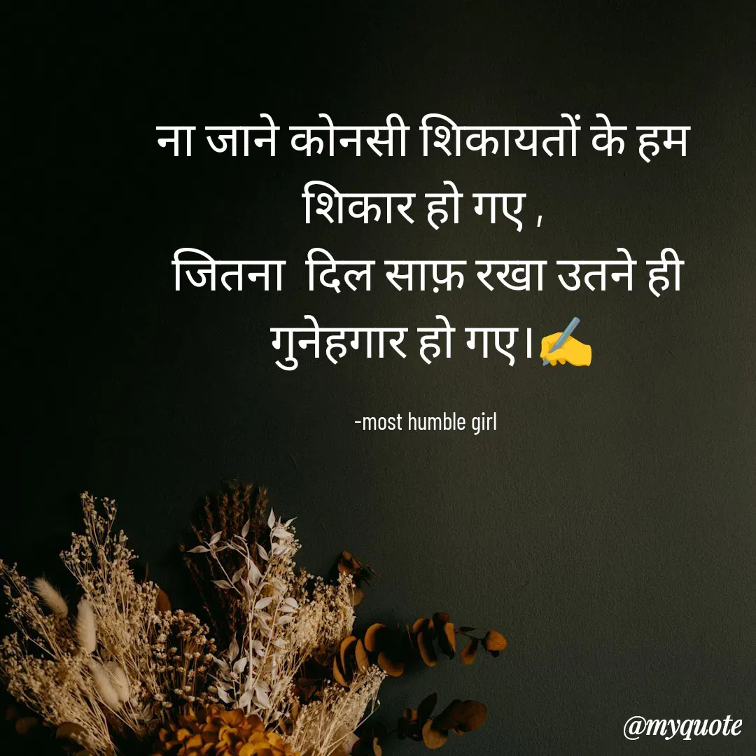 Quote by humble girl - ना जाने कोनसी शिकायतों के हम 
शिकार हो गए , 
जितना  दिल साफ़ रखा उतने ही
 गुनेहगार हो गए।✍️

-most humble girl  - Made using Quotes Creator App, Post Maker App