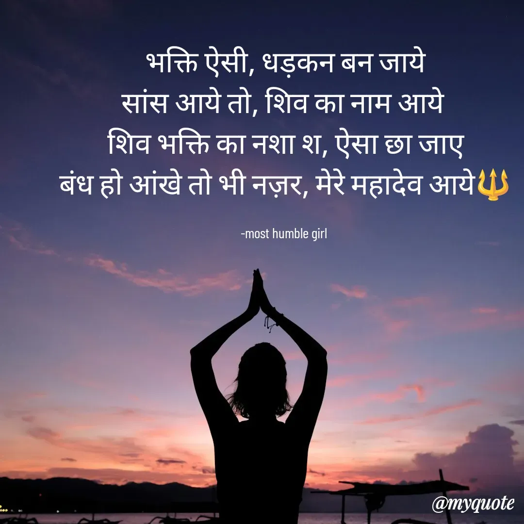 Quote by humble girl - भक्ति ऐसी, धड़कन बन जाये
सांस आये तो, शिव का नाम आये 
शिव भक्ति का नशा श, ऐसा छा जाए
बंध हो आंखे तो भी नज़र, मेरे महादेव आये🔱

-most humble girl  - Made using Quotes Creator App, Post Maker App