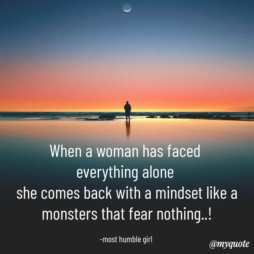 Quote by humble girl - When a woman has faced 
everything alone 
she comes back with a mindset like a
 monsters that fear nothing..! 

-most humble girl  - Made using Quotes Creator App, Post Maker App
