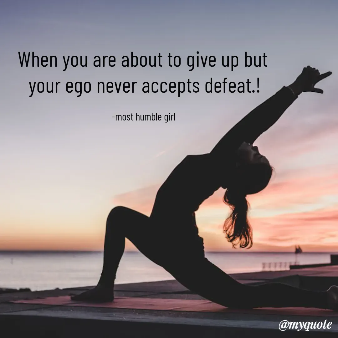 Quote by humble girl - When you are about to give up but 
your ego never accepts defeat.!

-most humble girl  - Made using Quotes Creator App, Post Maker App