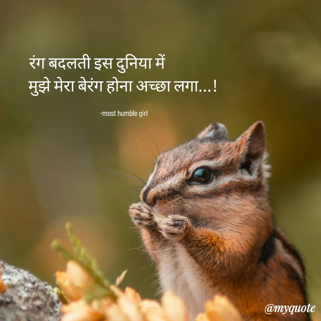 Quote by humble girl - रंग बदलती इस दुनिया में                
मुझे मेरा बेरंग होना अच्छा लगा...!

  -most humble girl  - Made using Quotes Creator App, Post Maker App