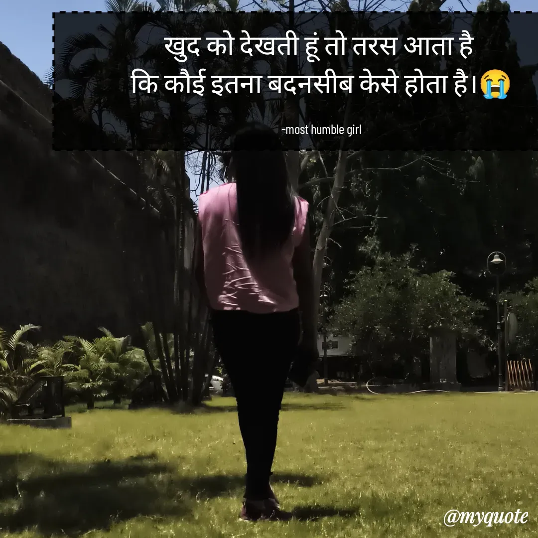 Quote by humble girl - खुद को देखती हूं तो तरस आता है 
कि कौई इतना बदनसीब केसे होता है।😭

 -most humble girl  - Made using Quotes Creator App, Post Maker App