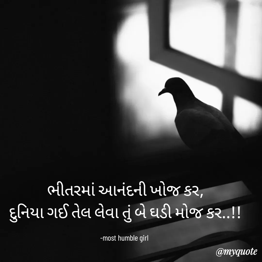 Quote by humble girl - ભીતરમાં આનંદની ખોજ કર,
દુનિયા ગઈ તેલ લેવા તું બે ઘડી મોજ કર..!!

-most humble girl  - Made using Quotes Creator App, Post Maker App