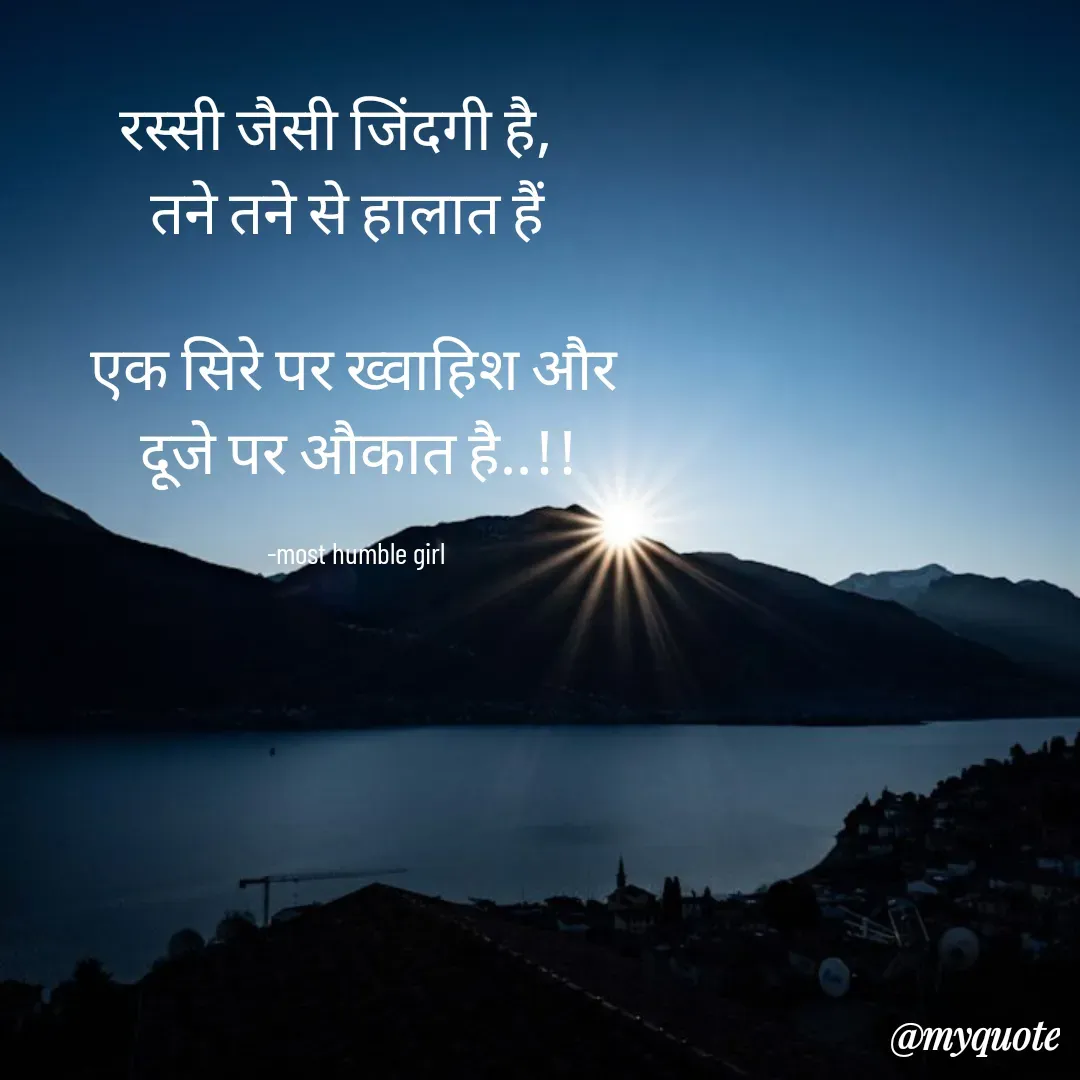 Quote by humble girl -   रस्सी जैसी जिंदगी है,      
तने तने से हालात हैं  

एक सिरे पर ख्वाहिश और 
दूजे पर औकात है..!!

-most humble girl  - Made using Quotes Creator App, Post Maker App