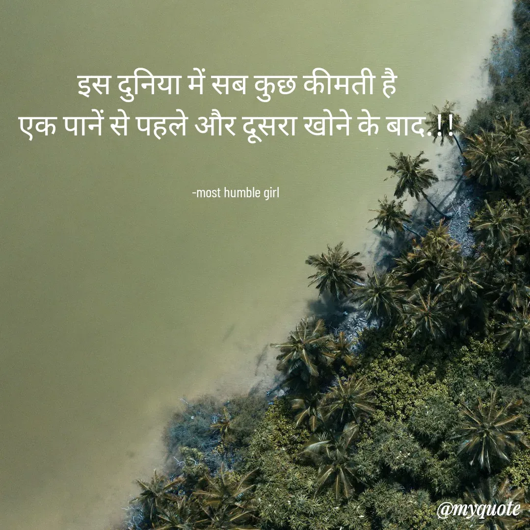 Quote by humble girl -  इस दुनिया में सब कुछ कीमती है 
एक पानें से पहले और दूसरा खोने के बाद.!!


-most humble girl  - Made using Quotes Creator App, Post Maker App