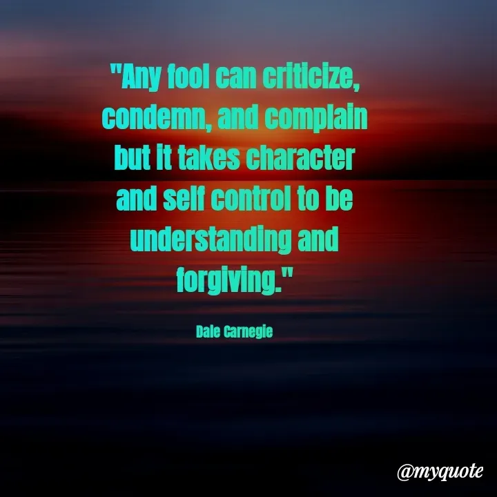 Quote by Rajneel Kumar - "Any fool can criticize, condemn, and complain but it takes character and self control to be understanding and forgiving."

Dale Carnegie - Made using Quotes Creator App, Post Maker App
