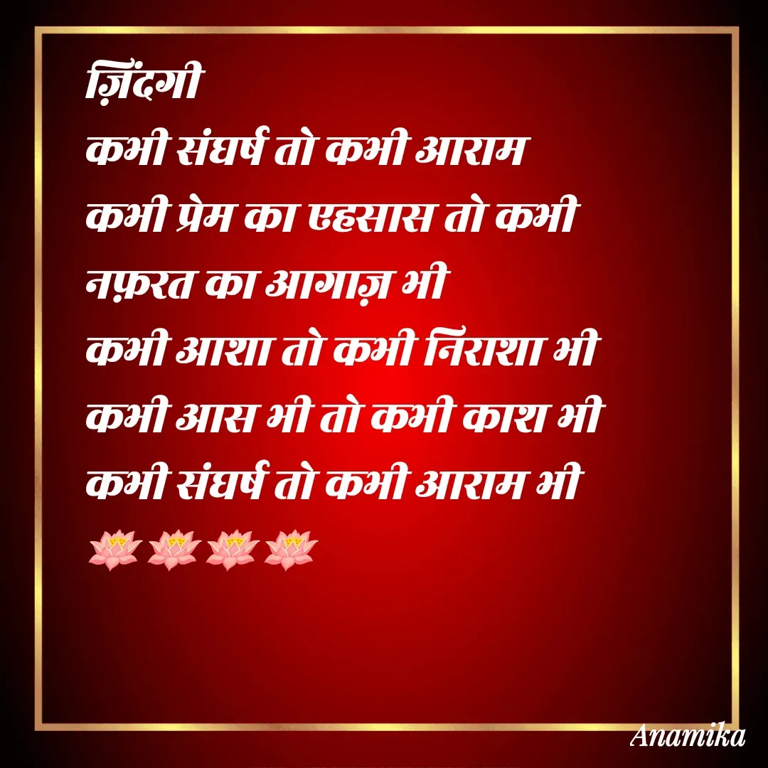Quote by Anamika Banerjee 💜💜 - ज़िंदगी 
कभी संघर्ष तो कभी आराम 
कभी प्रेम का एहसास तो कभी नफ़रत का आगाज़ भी
कभी आशा तो कभी निराशा भी 
कभी आस भी तो कभी काश भी 
कभी संघर्ष तो कभी आराम भी
🪷🪷🪷🪷 - Made using Quotes Creator App, Post Maker App