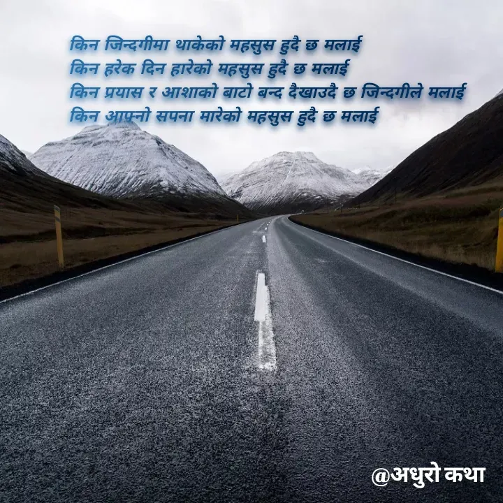 Quote by Meri Maya - 
 
किन जिन्दगीमा थाकेको महसुस हुदै छ मलाई 
किन हरेक दिन हारेको महसुस हुदै छ मलाई 
किन प्रयास र आशाको बाटो बन्द दैखाउदै छ जिन्दगीले मलाई 
किन आफ्नो सपना मारेको महसुस हुदै छ मलाई 



 - Made using Quotes Creator App, Post Maker App
