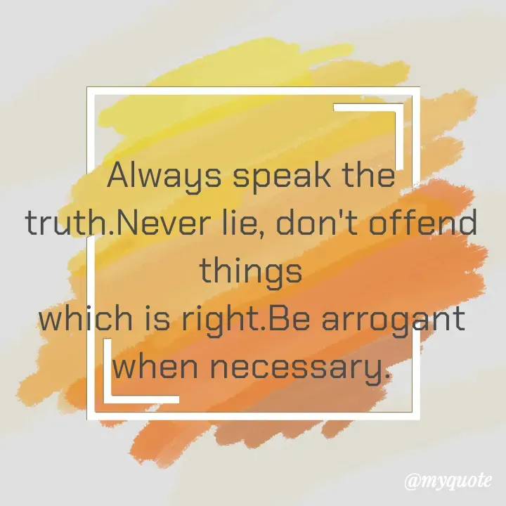 Quote by Sunita Manandhar - Always speak the truth.Never lie, don't offend things
which is right.Be arrogant when necessary.
 - Made using Quotes Creator App, Post Maker App