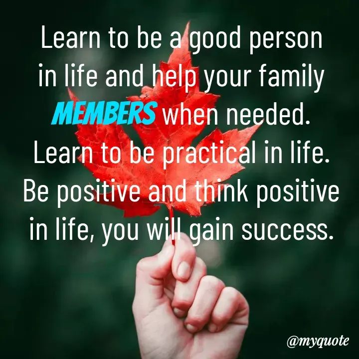 Quote by Sunita Manandhar - Learn to be a good person in life and help your family members when needed.
Learn to be practical in life.
Be positive and think positive in life, you will gain success.
 - Made using Quotes Creator App, Post Maker App