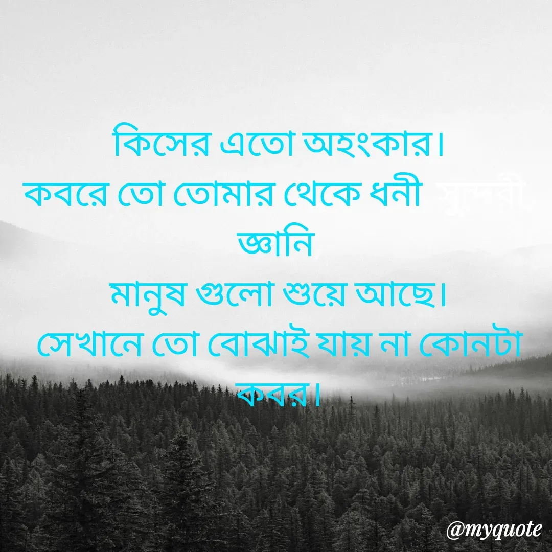 Quote by Masum Badsha (rakhal) - কিসের এতো অহংকার।
কবরে তো তোমার থেকে ধনী, সুন্দরী, জ্ঞানি,
মানুষ গুলো শুয়ে আছে।
সেখানে তো বোঝাই যায় না কোনটা কবর। - Made using Quotes Creator App, Post Maker App