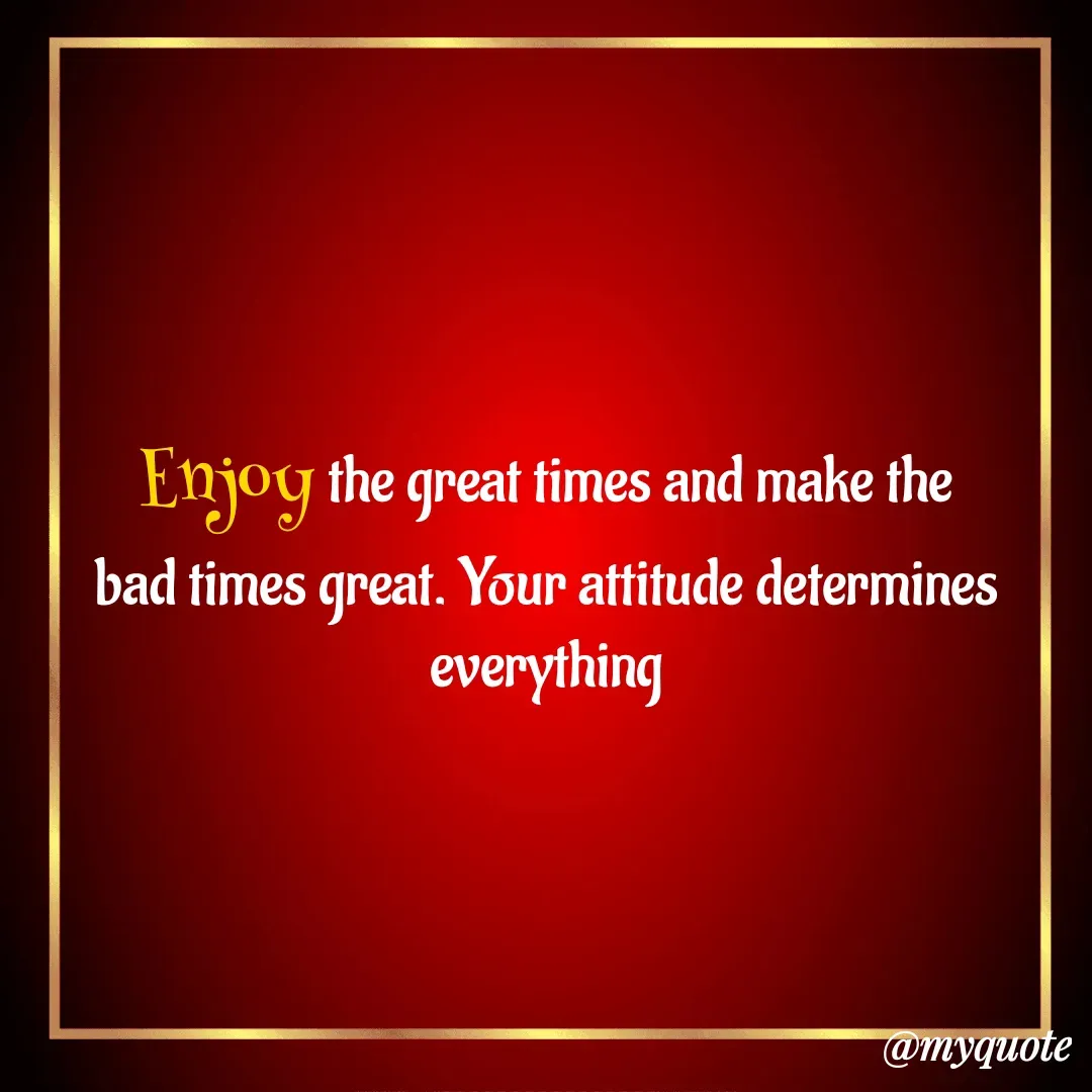 Quote by Masum Badsha (rakhal) - Enjoy the great times and make the bad times great. Your attitude determines everything
 - Made using Quotes Creator App, Post Maker App