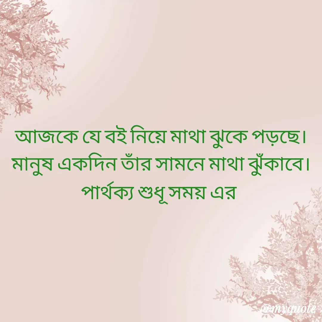 Quote by Masum Badsha (rakhal) - আজকে যে বই নিয়ে মাথা ঝুকে পড়ছে।
মানুষ একদিন তাঁর সামনে মাথা ঝুঁকাবে।
পার্থক্য শুধূ সময় এর  - Made using Quotes Creator App, Post Maker App