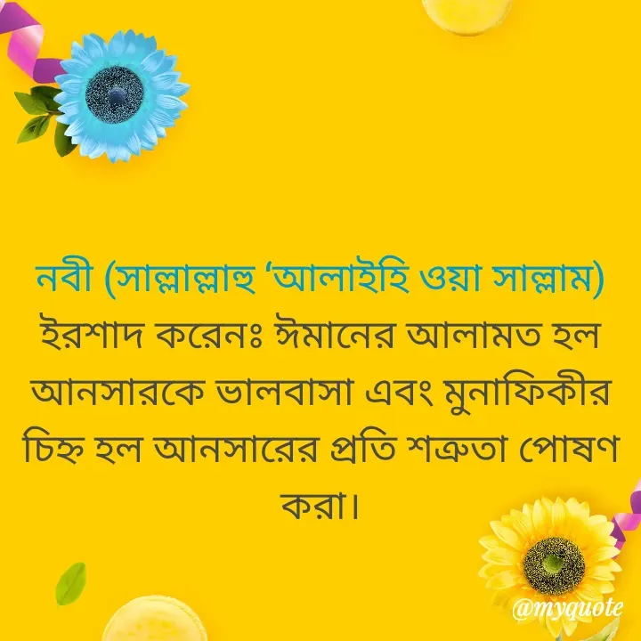 Quote by Masum Badsha (rakhal) - নবী (সাল্লাল্লাহু ‘আলাইহি ওয়া সাল্লাম) ইরশাদ করেনঃ ঈমানের আলামত হল আনসারকে ভালবাসা এবং মুনাফিকীর চিহ্ন হল আনসারের প্রতি শত্রুতা পোষণ করা। - Made using Quotes Creator App, Post Maker App