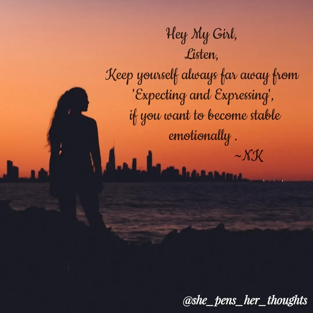 Quote by Nivetha Keshav - 

Hey My Girl, 
Listen, 
Keep yourself always far away from 
'Expecting and Expressing',
 if you want to become stable emotionally .
                        ~NK - Made using Quotes Creator App, Post Maker App
