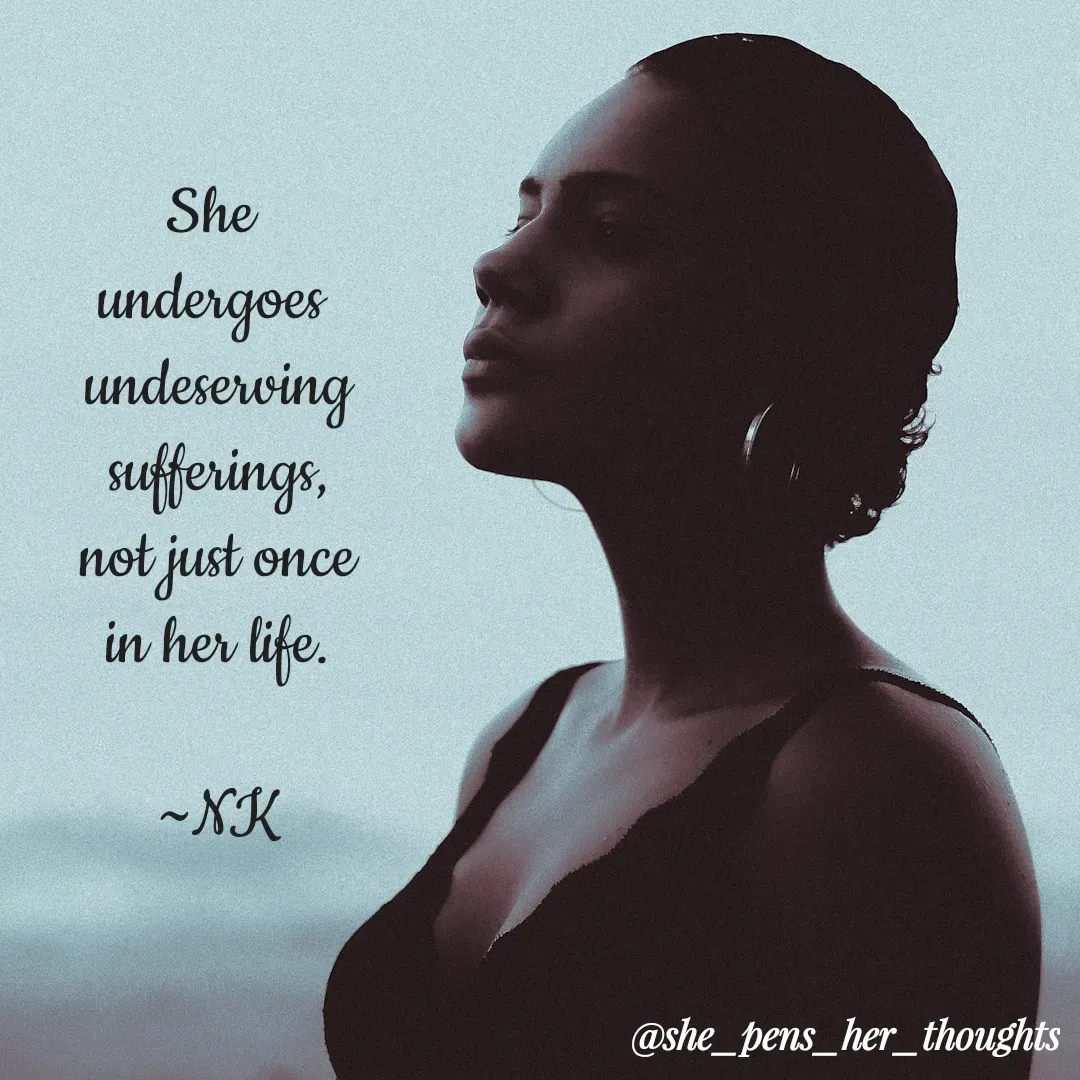 Quote by Nivetha Keshav - She 
undergoes 
undeserving sufferings,
not just once in her life.
                  ~NK - Made using Quotes Creator App, Post Maker App