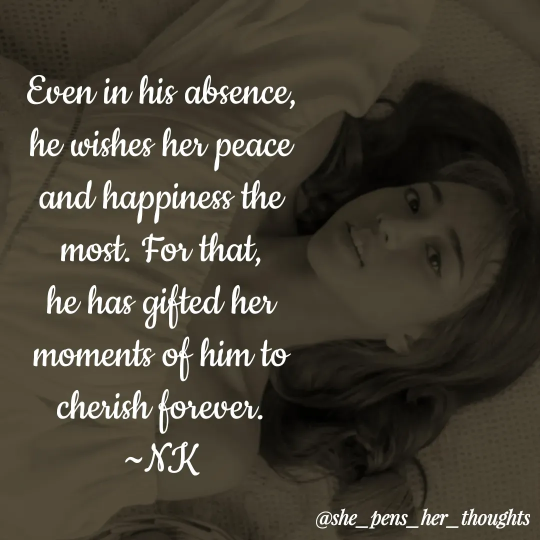 Quote by Nivetha Keshav - Even in his absence, he wishes her peace and happiness the most. For that, he has gifted her moments of him to cherish forever.
~NK - Made using Quotes Creator App, Post Maker App