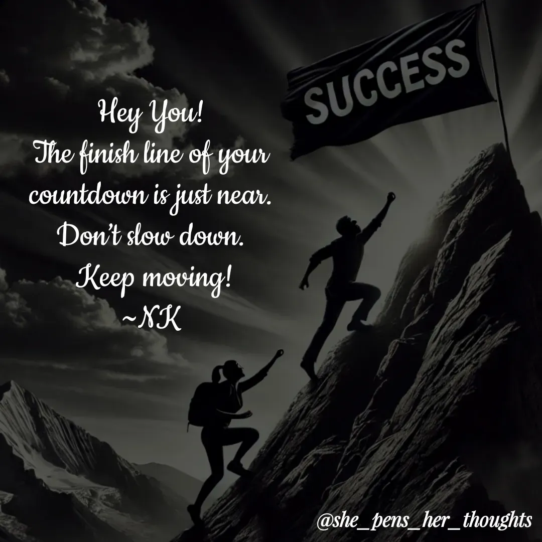 Quote by Nivetha Keshav - Hey You!
The finish line of your countdown is just near.
Don’t slow down.
 Keep moving!
~NK
 - Made using Quotes Creator App, Post Maker App