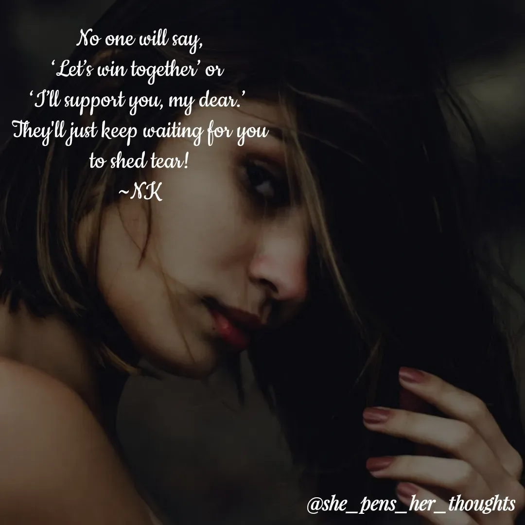 Quote by Nivetha Keshav - No one will say,
‘Let’s win together’ or 
‘I’ll support you, my dear.’ 
They'll just keep waiting for you to shed tear!
~NK - Made using Quotes Creator App, Post Maker App