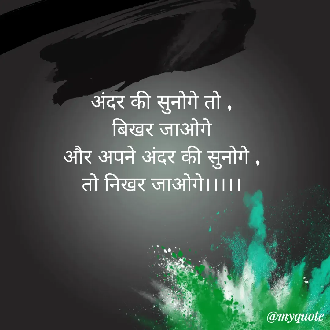 Quote by Man ke vichar - अंदर की सुनोगे तो ,
बिखर जाओगे
और अपने अंदर की सुनोगे ,
तो निखर जाओगे।।।।। - Made using Quotes Creator App, Post Maker App