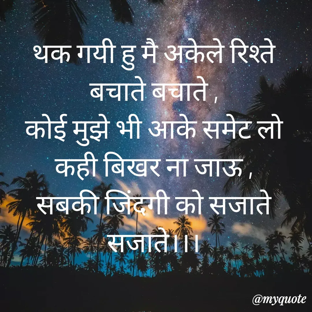 Quote by Man ke vichar - थक गयी हु मै अकेले रिश्ते बचाते बचाते ,
कोई मुझे भी आके समेट लो
कही बिखर ना जाऊ ,
सबकी जिंदगी को सजाते सजाते।।। - Made using Quotes Creator App, Post Maker App