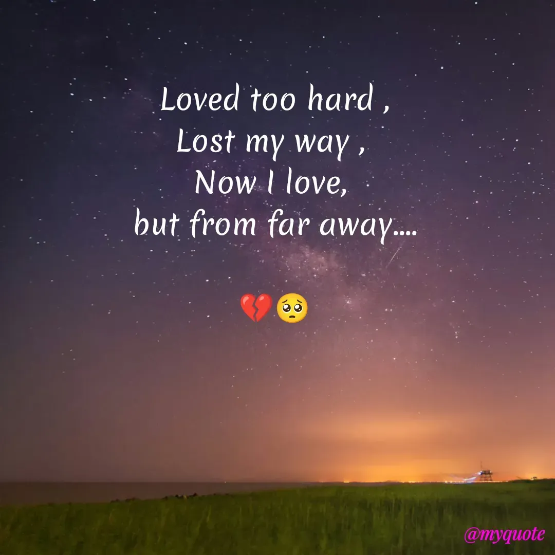 Quote by Sanjana - Loved too hard ,
Lost my way , 
Now I love, 
but from far away....

💔🥺 - Made using Quotes Creator App, Post Maker App