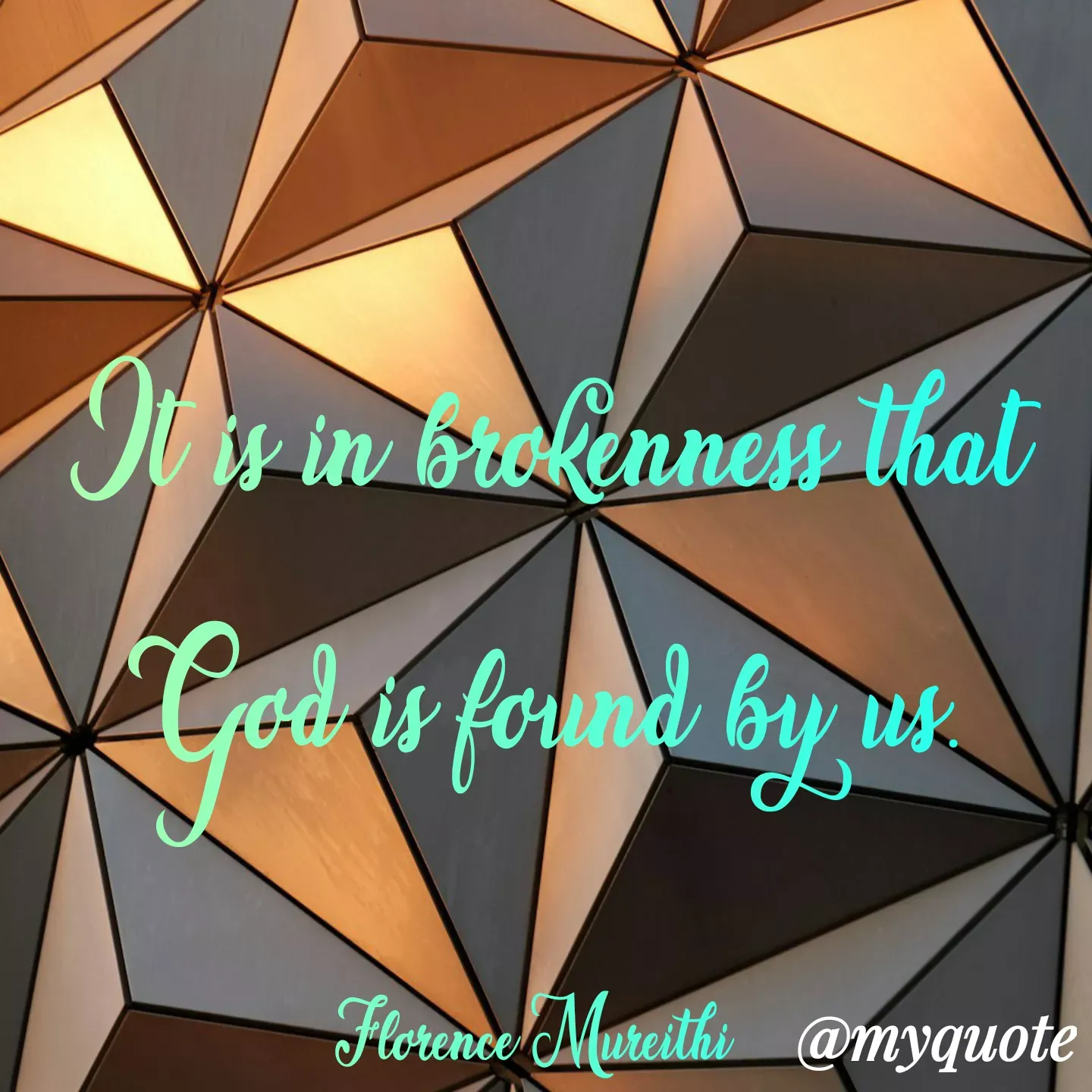 Quote by Florence Mureithi - It is in brokenness that God is found by us.

Florence Mureithi   - Made using Quotes Creator App, Post Maker App