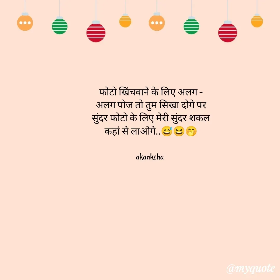 Quote by akanksha Pathak - फोटो खिंचवाने के लिए अलग - अलग पोज तो तुम सिखा दोगे पर  सुंदर फोटो के लिए मेरी सुंदर शकल कहां से लाओगे..😅😆🤭

akanksha  - Made using Quotes Creator App, Post Maker App