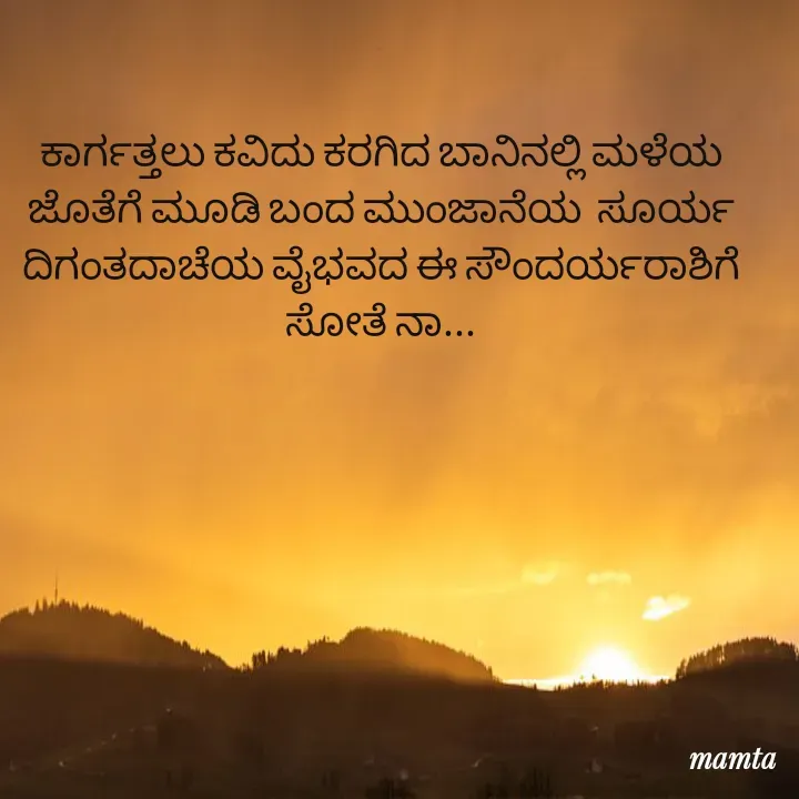 Quote by Mamta... - ಕಾರ್ಗತ್ತಲು ಕವಿದು ಕರಗಿದ ಬಾನಿನಲ್ಲಿ ಮಳೆಯ ಜೊತೆಗೆ ಮೂಡಿ ಬಂದ ಮುಂಜಾನೆಯ  ಸೂರ್ಯ ದಿಗಂತದಾಚೆಯ ವೈಭವದ ಈ ಸೌಂದರ್ಯರಾಶಿಗೆ ಸೋತೆ ನಾ... - Made using Quotes Creator App, Post Maker App