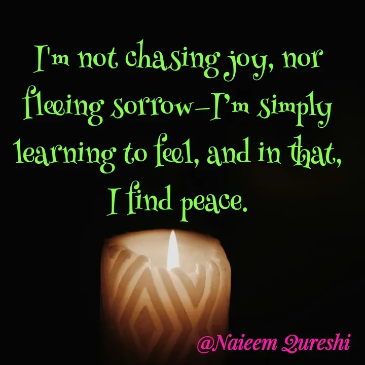 Quote by Naieem Qureshi ☑️ - I'm not chasing joy, nor fleeing sorrow—I’m simply learning to feel, and in that, I find peace. - Made using Quotes Creator App, Post Maker App