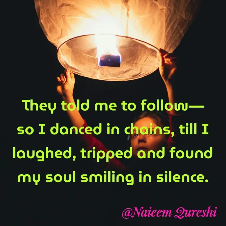 Quote by Naieem Qureshi ☑️ - They told me to follow—so I danced in chains, till I laughed, tripped and found my soul smiling in silence. - Made using Quotes Creator App, Post Maker App