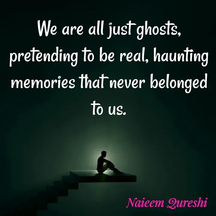 Quote by Naieem Qureshi ☑️ - We are all just ghosts, pretending to be real, haunting memories that never belonged to us. - Made using Quotes Creator App, Post Maker App