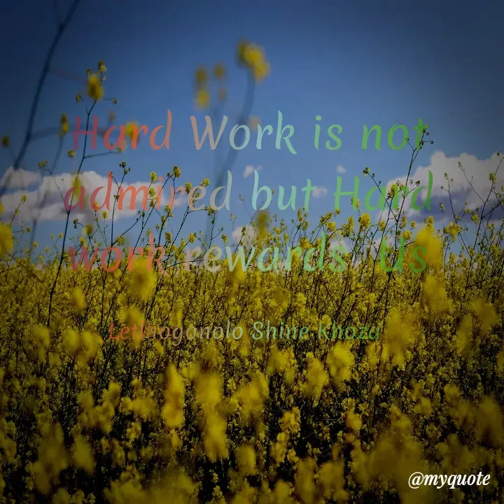 Quote by Letlhogonolo Shine Khoza - Hard Work is not admired but Hard work rewards  Us

Letlhogonolo Shine Khoza  - Made using Quotes Creator App, Post Maker App